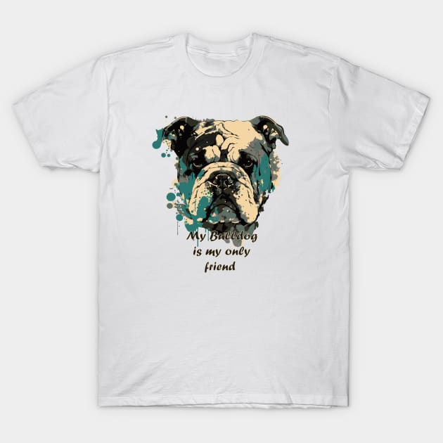 My Bulldog is my only friend T-Shirt by HB WOLF Arts